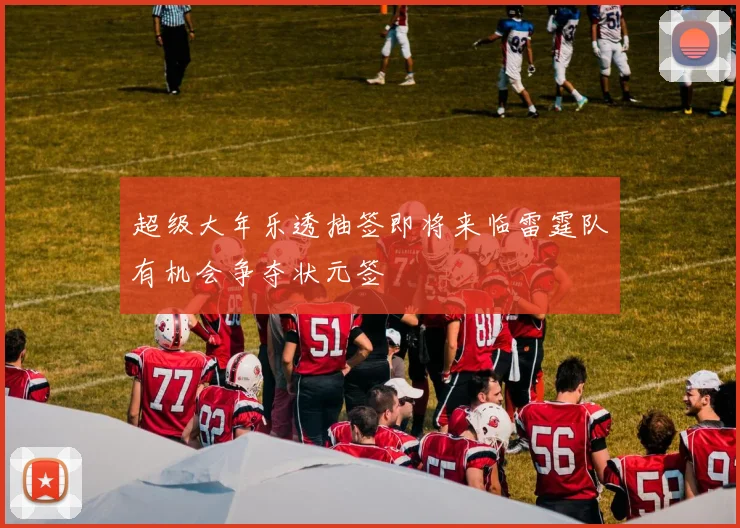 超级大年乐透抽签即将来临雷霆队有机会争夺状元签