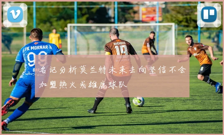 名记分析莫兰特未来去向坚信不会加盟热火或雄鹿球队