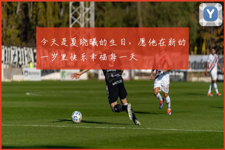 今天是夏晓曦的生日，愿他在新的一岁里快乐幸福每一天