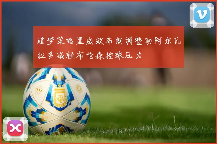 追梦策略显成效布朗调整助阿尔瓦拉多减轻布伦森控球压力
