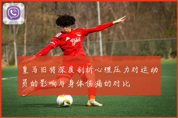 皇马旧将深度剖析心理压力对运动员的影响与身体伤痛的对比