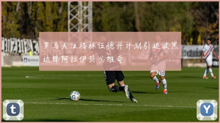 罗马关注格林伍德并计划引进波黑边锋阿拉伊贝戈维奇