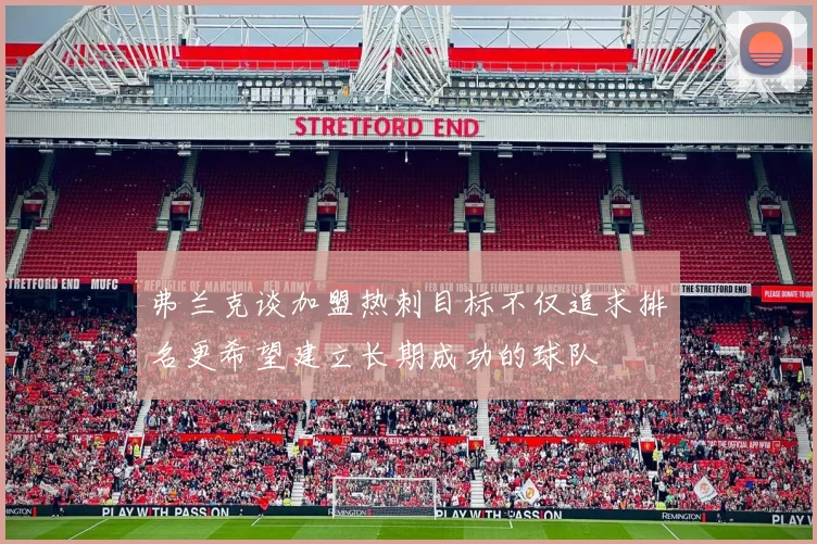 弗兰克谈加盟热刺目标不仅追求排名更希望建立长期成功的球队