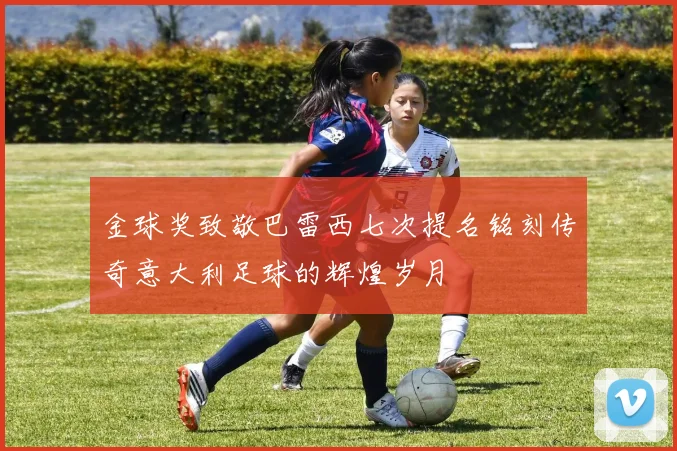 金球奖致敬巴雷西七次提名铭刻传奇意大利足球的辉煌岁月